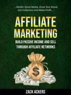 Ebook Affiliate Marketing: Build Passive Income And Sell Through Affiliate Networks (Master Social Media, Grow Your Brand, Get Customers And Make Profit)