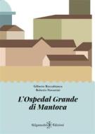 Ebook L&apos;Ospedal Grande di Mantova di Gilberto Roccabianca, Roberto Navarrini edito da Gilgamesh Edizioni