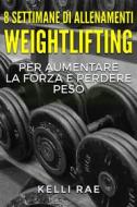 Ebook 8 Settimane Di Allenamenti Weightlifting Per Aumentare La Forza E Perdere Peso di Kelli Rae edito da Babelcube Inc.