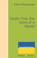 Ebook Under Fire: the story of a squad di Henri Barbusse edito da libreka classics