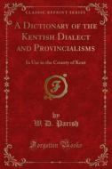 Ebook A Dictionary of the Kentish Dialect and Provincialisms di W. D. Parish, W. F. Shaw edito da Forgotten Books