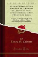 Ebook A Pedigree and Genealogical Notes, From Wills, Registers, and Deeds, of the Highly Distinguished Family of Penn, of England and America di James M. Coleman edito da Forgotten Books
