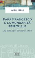 Ebook Papa Francesco e la mondanità spirituale di Luigi Guccini edito da EDB - Edizioni Dehoniane Bologna