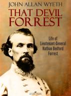 Ebook That Devil Forrest: Life of General Nathan Bedford Forrest di John A. Wyeth edito da Arcadia Press