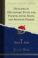 Ebook Outlines in Dictionary Study for Fourth, ?fth, Sixth, and Seventh Grades di Anna L. Rice edito da Forgotten Books