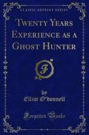 Ebook Twenty Years Experience as a Ghost Hunter di Elliot O'donnell edito da Forgotten Books