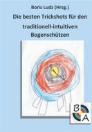 Ebook Die besten Trickshots für den traditionell-intuitiven Bogenschützen di Boris Ludz edito da Books on Demand