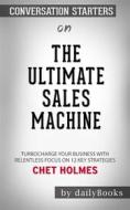 Ebook The Ultimate Sales Machine: Turbocharge Your Business with Relentless Focus on 12 Key Strategies by Chet Holmes | Conversation Starters di dailyBooks edito da Daily Books