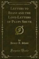 Ebook Letters to Beany and the Love-Letters of Plupy Shute di Henry A. Shute edito da Forgotten Books