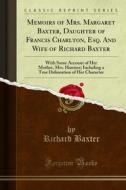 Ebook Memoirs of Mrs. Margaret Baxter, Daughter of Francis Charlton, Esq. And Wife of Richard Baxter di Richard Baxter edito da Forgotten Books