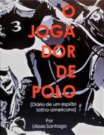 Ebook O Jogador De Polo - Diário De Um Espião Latino-Americano di Ulisses Santiago edito da Babelcube Inc.