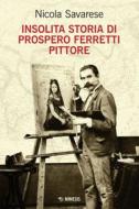 Ebook Insolita storia di Prospero Ferretti pittore di Nicola Savarese edito da Mimesis Edizioni
