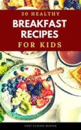 Ebook 30 Healthy Breakfasts for Kids di Chef Cuisine Master edito da PJ CHIEF MASTER