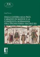 Ebook Dalla guerra alla pace.L’Arazzo di Bayeuxe la conquista normanna dell’Inghilterra (secolo XI) di Luigi Provero edito da Firenze University Press