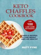 Ebook Keto Chaffles Cookbook: Top 100 Low Carb Ketogenic Chaffle Recipes To Lose Weight & Live Healthy di Matt Pyne edito da Lovert Press