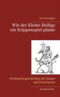 Ebook Wie der Kleine Heilige ein Krippenspiel plante di Axel Schwaigert edito da Books on Demand