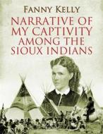 Ebook Narrative of My Captivity Among the Sioux Indians di Fanny Kelly edito da Arcadia Press