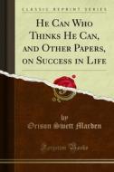 Ebook He Can Who Thinks He Can, and Other Papers, on Success in Life di Orison Swett Marden edito da Forgotten Books