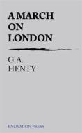 Ebook A March on London di G.a. Henty edito da Endymion Press