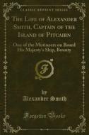 Ebook The Life of Alexander Smith, Captain of the Island of Pitcairn di Alexander Smith edito da Forgotten Books