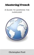 Ebook Mastering French: A Guide to Learning the Language di Christopher Ford edito da CKF Publishing