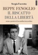 Ebook Beppe Fenoglio. Il riscatto della libertà di Sergio Favretto edito da Edizioni Falsopiano