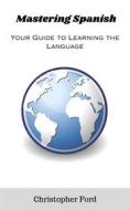Ebook Mastering Spanish: Your Guide to Learning the Language di Christopher Ford edito da CKF Publishing