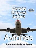 Ebook Versos Breves Sobre Aviones di Juan Moisés De La Serna edito da Tektime