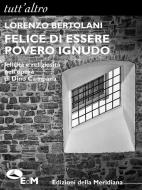 Ebook Felice di essere povero ignudo di Lorenzo Bertolani edito da Edizioni della Meridiana