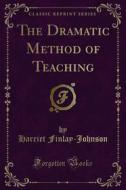 Ebook The Dramatic Method of Teaching di Johnson, Harriet Finlay edito da Forgotten Books