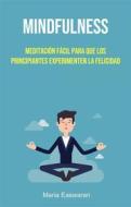 Ebook Mindfulness: Meditación Fácil Para Que Los Principiantes Experimenten La Felicidad di Maria Easwaran edito da Maria Easwaran