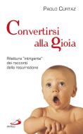 Ebook Convertirsi alla gioia.  Rilettura "intrigante" dei racconti della resurrezione di Curtaz Paolo edito da San Paolo Edizioni