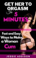 Ebook Get Her to Orgasm in 5 Minutes di Jessie Addison edito da Jessie Addison
