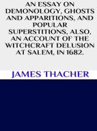 Ebook An essay on demonology, ghosts and apparitions, and popular superstitions also, an account of the witchcraft delusion at Salem, in 1692 di James Thacher edito da GIANLUCA