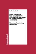 Ebook How to shape the competitive advantage of firms in unpredictable contexts di Ludovica Moi edito da Franco Angeli Edizioni