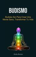 Ebook Budismo: Budista Zen Para Crear Una Mente Sana, Transformar Tu Vida di Abaha Blocker edito da Abaha Blocker