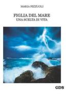 Ebook Figlia del mare, una scelta di vita di Maria Pizzuoli edito da editrice GDS