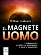 Ebook Il Magnete Uomo di William Atkinson edito da Area51 Publishing