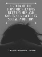 Ebook A Study of the Economic Relation Between Men and Women as a Factor in Social Evolution di Charlotte Perkins Gilman edito da Skyline
