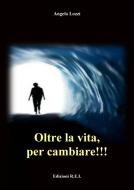 Ebook Oltre la vita, per cambiare!!! di Angelo Lozzi edito da Edizioni R.E.I.