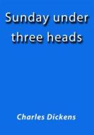 Ebook Sunday under three heads di Charles Dickens edito da Charles Dickens