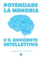 Ebook Potenziare la Memoria e il Quoziente Intellettivo di Guglielmo Gomez edito da Indie Publisher