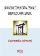 Ebook La funzione comunicativa e sociale  della musica rock e metal di Chiarastella Raimondi edito da Temperino Rosso Edizioni