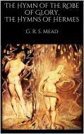 Ebook The Hymn of the Robe of Glory, The Hymns of Hermes di G. R. S. Mead edito da G. R. S. Mead