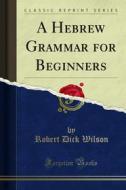 Ebook A Hebrew Grammar for Beginners di Robert Dick Wilson edito da Forgotten Books