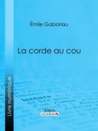 Ebook La Corde au cou di Ligaran, Émile Gaboriau edito da Ligaran