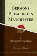 Ebook Sermons Preached in Manchester di Alexander Maclaren edito da Forgotten Books