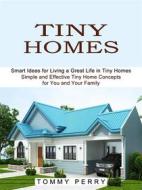 Ebook Tiny Homes: Smart Ideas for Living a Great Life in Tiny Homes (Simple and Effective Tiny Home Concepts for You and Your Family) di Tommy Perry edito da Ademaro Rascon