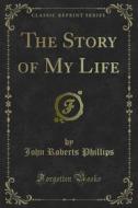 Ebook The Story of My Life di John Roberts Phillips edito da Forgotten Books