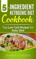 Ebook 5-Ingredient Ketogenic Diet Cookbook: Top Low Carb Recipes for Keto Diet di Jenna Harris edito da Emma Wilson